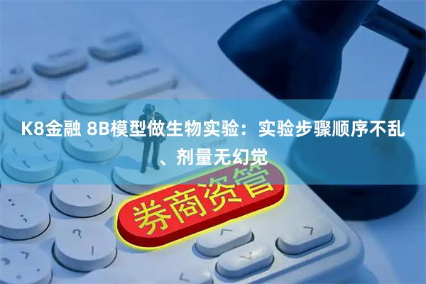 K8金融 8B模型做生物实验：实验步骤顺序不乱、剂量无幻觉
