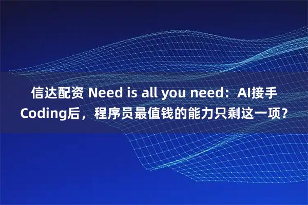 信达配资 Need is all you need：AI接手Coding后，程序员最值钱的能力只剩这一项？