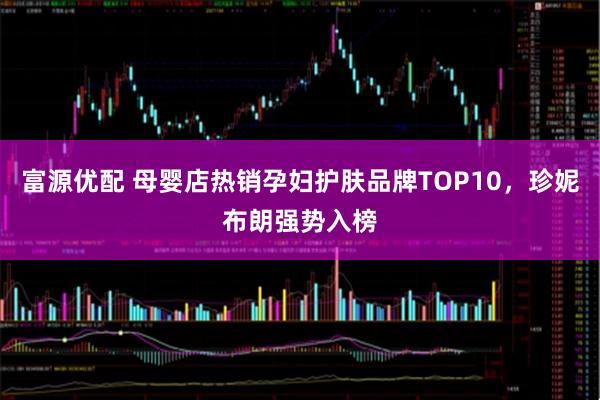 富源优配 母婴店热销孕妇护肤品牌TOP10，珍妮布朗强势入榜