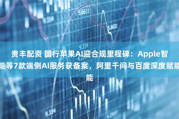 贵丰配资 国行苹果AI迎合规里程碑:Apple智能等7款端侧AI服务获备案,阿里千问与百度深度赋能
